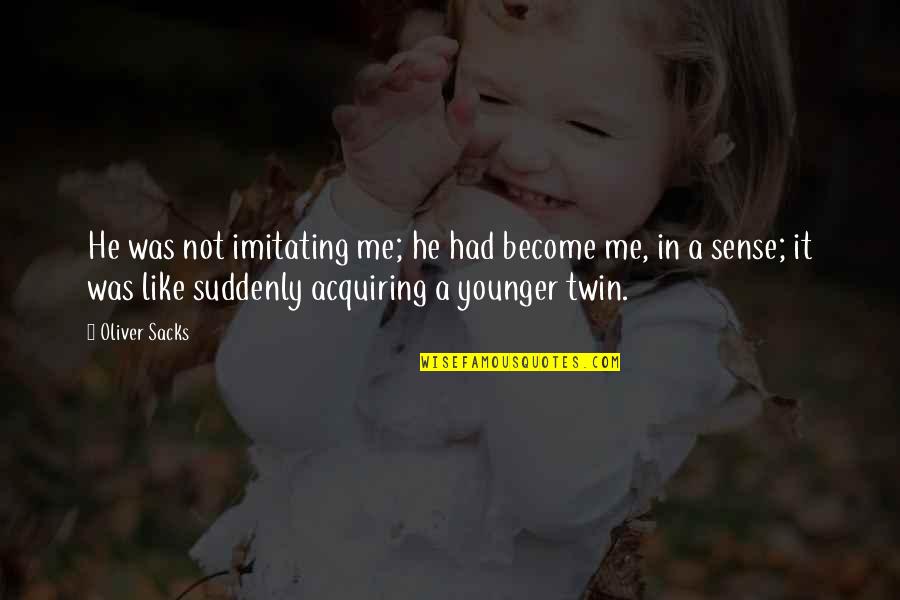 Acquiring Quotes By Oliver Sacks: He was not imitating me; he had become Acquiring Quotes By Oliver Sacks: He was not imitating me; he had become