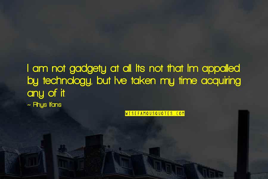 Acquiring Quotes By Rhys Ifans: I am not gadgety at all. It's not Acquiring Quotes By Rhys Ifans: I am not gadgety at all. It's not