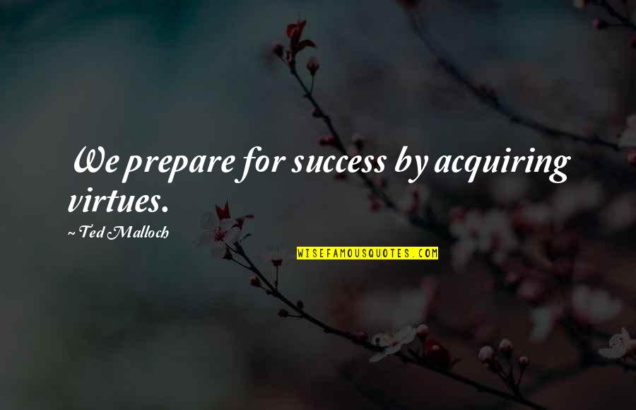 Acquiring Quotes By Ted Malloch: We prepare for success by acquiring virtues. Acquiring Quotes By Ted Malloch: We prepare for success by acquiring virtues.