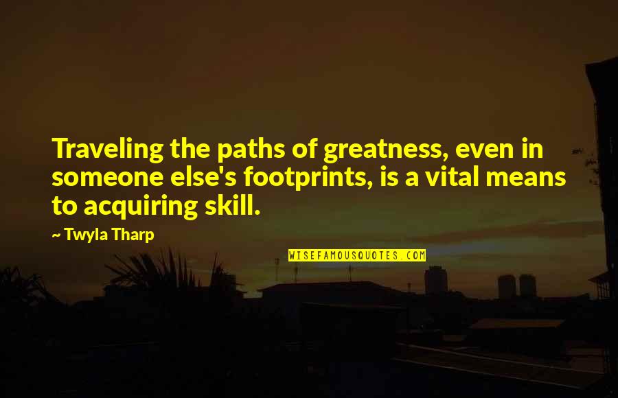 Acquiring Quotes By Twyla Tharp: Traveling the paths of greatness, even in someone Acquiring Quotes By Twyla Tharp: Traveling the paths of greatness, even in someone