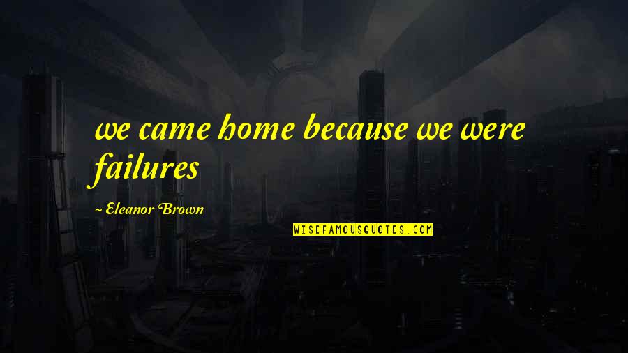 Acquiring Things Quotes By Eleanor Brown: we came home because we were failures