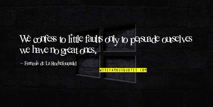 Acquiring Things Quotes By Francois De La Rochefoucauld: We confess to little faults only to persuade