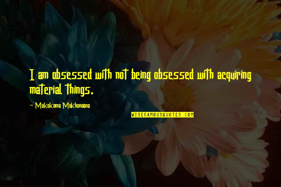 Acquiring Things Quotes By Mokokoma Mokhonoana: I am obsessed with not being obsessed with