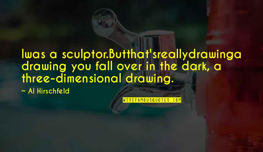 Acquises Quotes By Al Hirschfeld: Iwas a sculptor.Butthat'sreallydrawinga drawing you fall over in Acquises Quotes By Al Hirschfeld: Iwas a sculptor.Butthat'sreallydrawinga drawing you fall over in