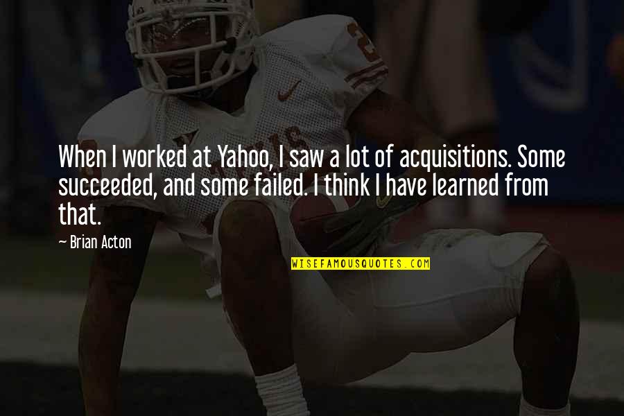 Acquisitions Quotes By Brian Acton: When I worked at Yahoo, I saw a