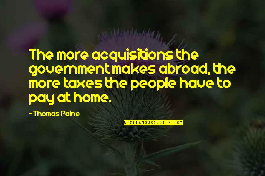 Acquisitions Quotes By Thomas Paine: The more acquisitions the government makes abroad, the