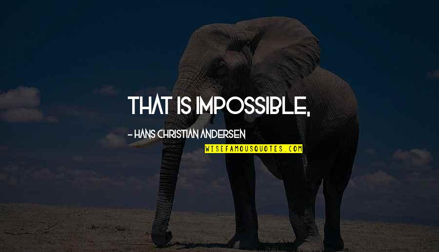 Acquisitive Therapeutics Quotes By Hans Christian Andersen: That is impossible, Acquisitive Therapeutics Quotes By Hans Christian Andersen: That is impossible,