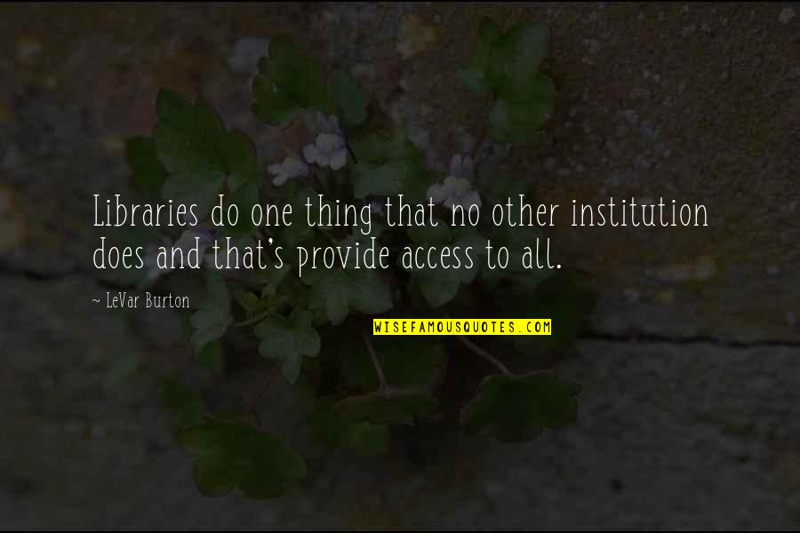 Acquistapaces Quotes By LeVar Burton: Libraries do one thing that no other institution Acquistapaces Quotes By LeVar Burton: Libraries do one thing that no other institution