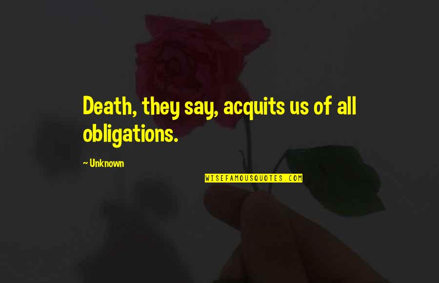 Acquits Quotes By Unknown: Death, they say, acquits us of all obligations.