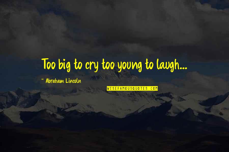 Acquittances Quotes By Abraham Lincoln: Too big to cry too young to laugh...