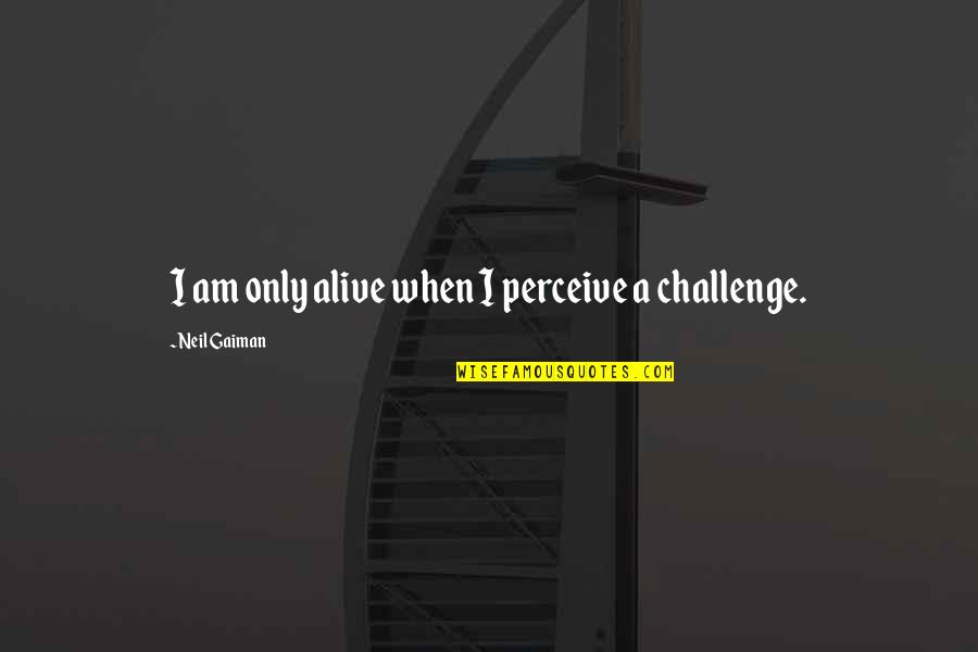 Acquitted Quotes By Neil Gaiman: I am only alive when I perceive a