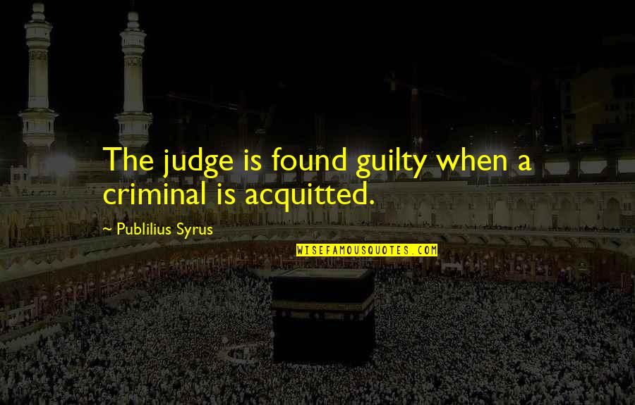 Acquitted Quotes By Publilius Syrus: The judge is found guilty when a criminal