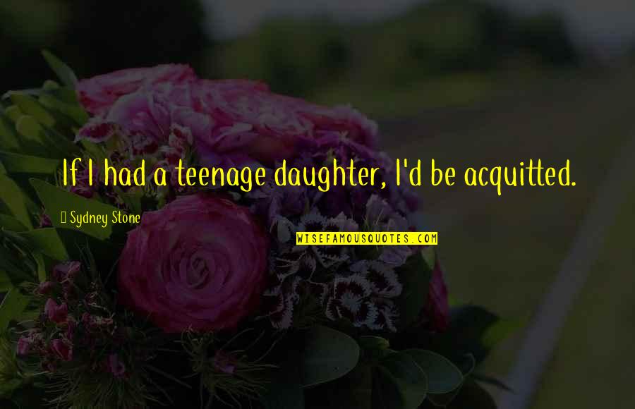 Acquitted Quotes By Sydney Stone: If I had a teenage daughter, I'd be