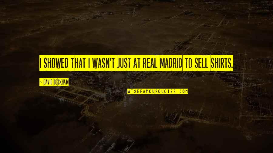 Acratex Quotes By David Beckham: I showed that I wasn't just at Real Acratex Quotes By David Beckham: I showed that I wasn't just at Real
