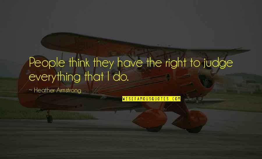 Acrea Quotes By Heather Armstrong: People think they have the right to judge Acrea Quotes By Heather Armstrong: People think they have the right to judge