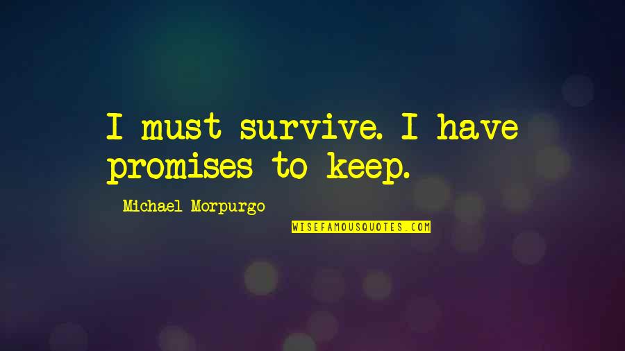 Acredito Sim Quotes By Michael Morpurgo: I must survive. I have promises to keep. Acredito Sim Quotes By Michael Morpurgo: I must survive. I have promises to keep.