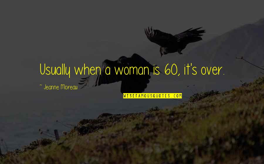Acres Of Diamonds Quotes By Jeanne Moreau: Usually when a woman is 60, it's over. Acres Of Diamonds Quotes By Jeanne Moreau: Usually when a woman is 60, it's over.