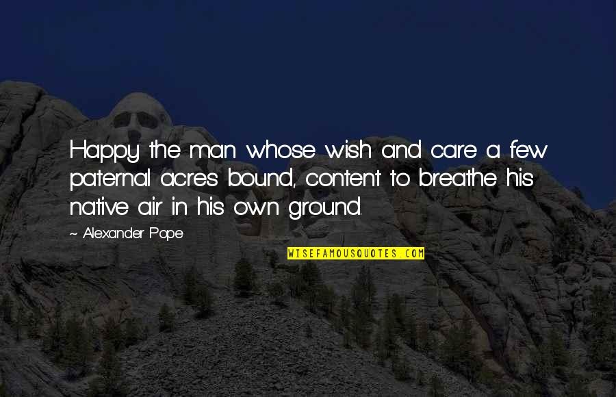 Acres Quotes By Alexander Pope: Happy the man whose wish and care a