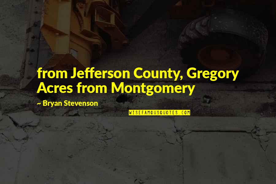 Acres Quotes By Bryan Stevenson: from Jefferson County, Gregory Acres from Montgomery