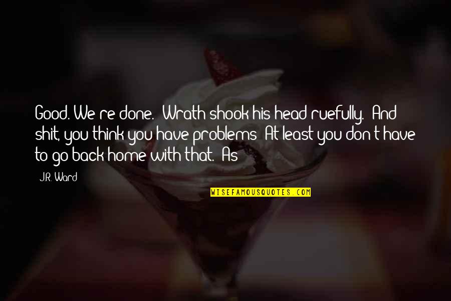 Acrescentei Quotes By J.R. Ward: Good. We're done." Wrath shook his head ruefully. Acrescentei Quotes By J.R. Ward: Good. We're done." Wrath shook his head ruefully.