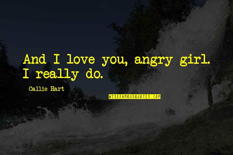 Acrete Throwing Quotes By Callie Hart: And I love you, angry girl. I really