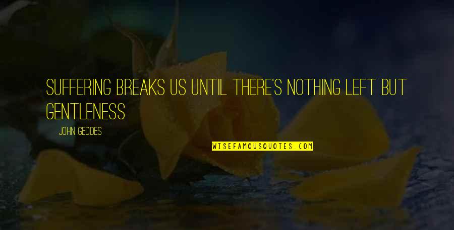 Acrete Throwing Quotes By John Geddes: Suffering breaks us until there's nothing left but
