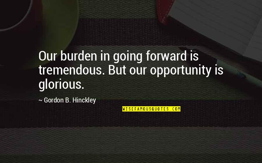 Acribillando Definicion Quotes By Gordon B. Hinckley: Our burden in going forward is tremendous. But Acribillando Definicion Quotes By Gordon B. Hinckley: Our burden in going forward is tremendous. But