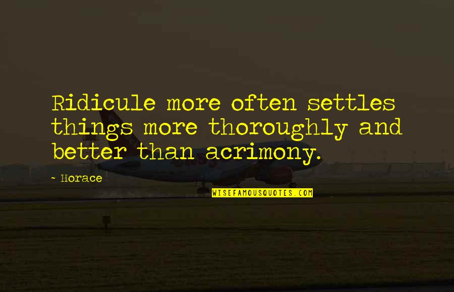 Acrimony Quotes By Horace: Ridicule more often settles things more thoroughly and