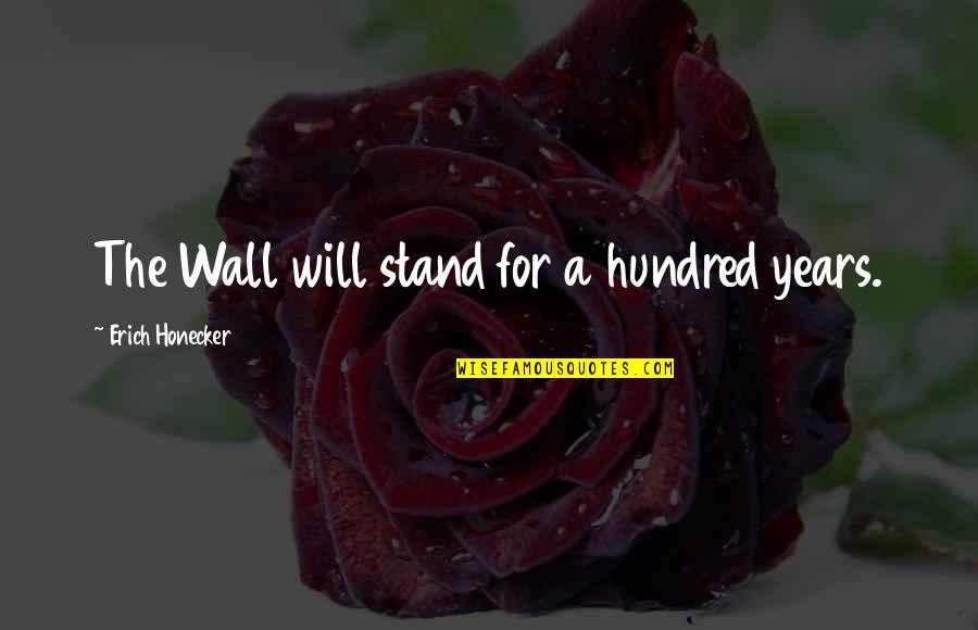 Acrisius Puts Quotes By Erich Honecker: The Wall will stand for a hundred years.