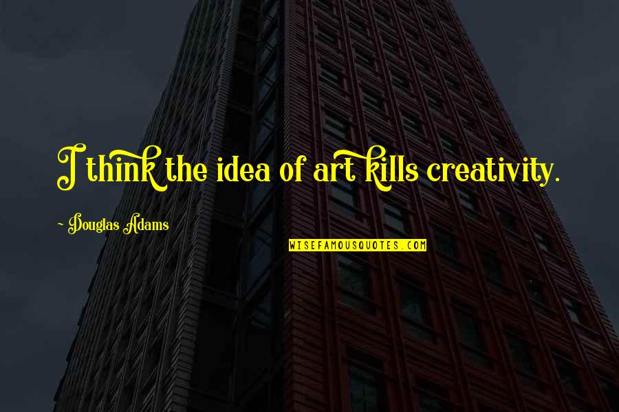 Acrius Catalyst Quotes By Douglas Adams: I think the idea of art kills creativity.