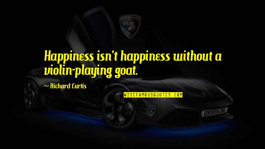 Acrius Destiny Quotes By Richard Curtis: Happiness isn't happiness without a violin-playing goat.
