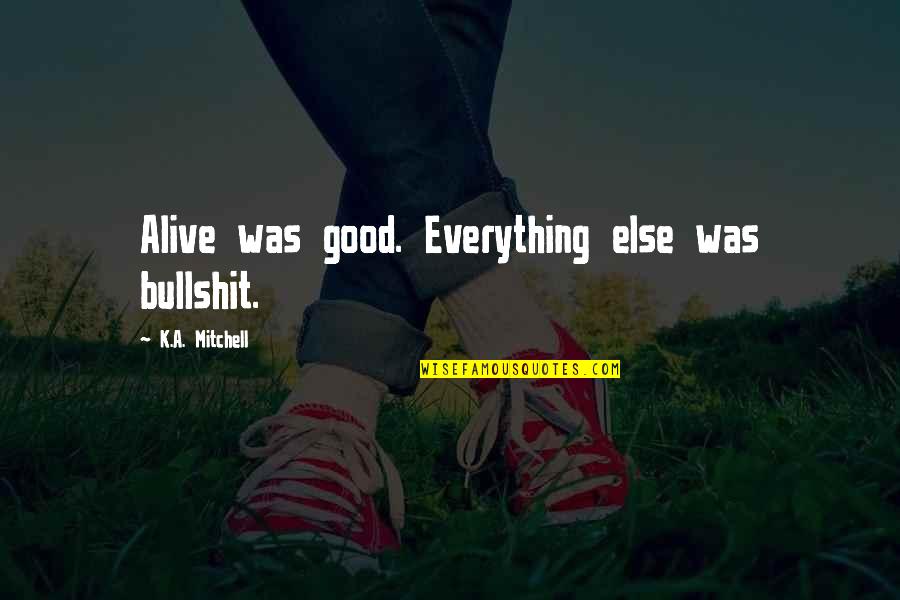 Acro Quotes By K.A. Mitchell: Alive was good. Everything else was bullshit. Acro Quotes By K.A. Mitchell: Alive was good. Everything else was bullshit.