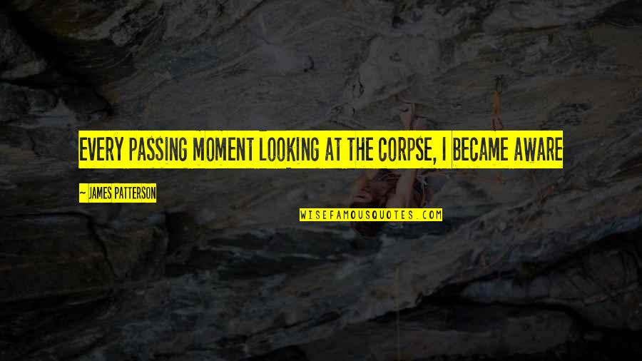 Acrobatas De Circo Quotes By James Patterson: every passing moment looking at the corpse, I Acrobatas De Circo Quotes By James Patterson: every passing moment looking at the corpse, I