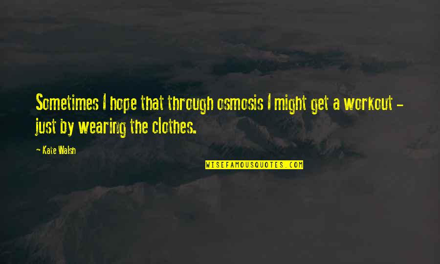 Acrobatas De Circo Quotes By Kate Walsh: Sometimes I hope that through osmosis I might Acrobatas De Circo Quotes By Kate Walsh: Sometimes I hope that through osmosis I might