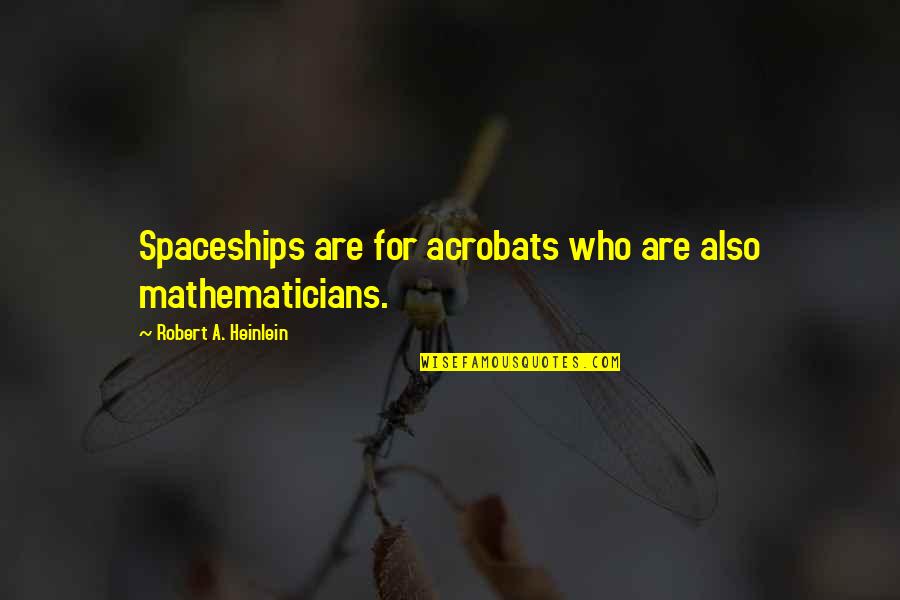Acrobats Quotes By Robert A. Heinlein: Spaceships are for acrobats who are also mathematicians.