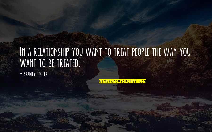 Acroiss Quotes By Bradley Cooper: In a relationship you want to treat people