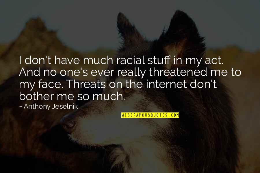 Acrolein Toxicity Quotes By Anthony Jeselnik: I don't have much racial stuff in my Acrolein Toxicity Quotes By Anthony Jeselnik: I don't have much racial stuff in my