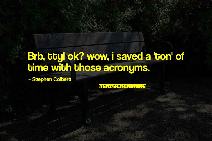 Acronyms Quotes By Stephen Colbert: Brb, ttyl ok? wow, i saved a 'ton'