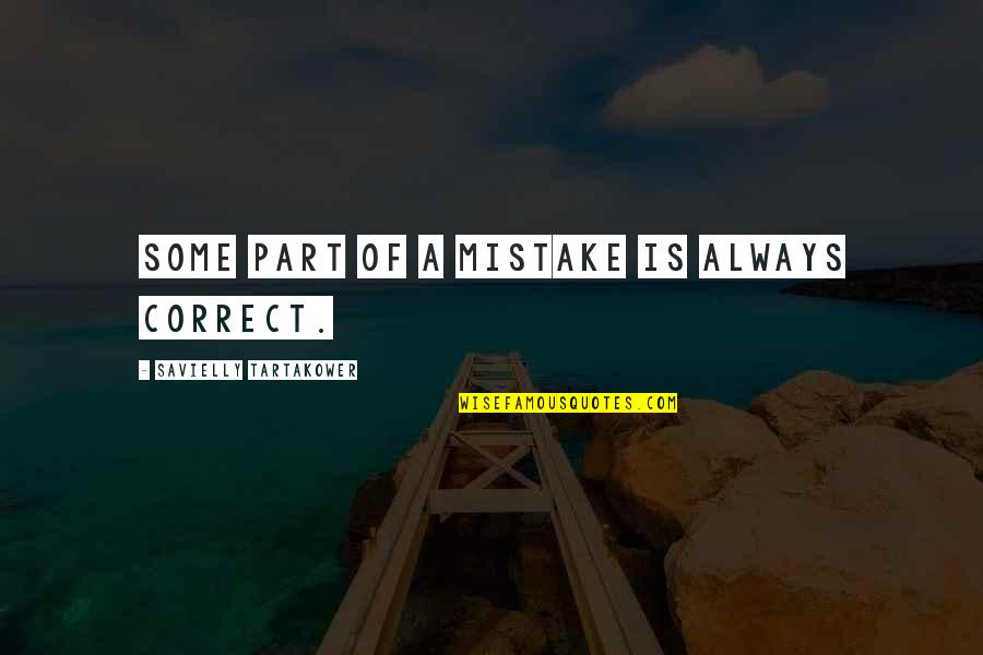 Acrophobe Quotes By Savielly Tartakower: Some part of a mistake is always correct.