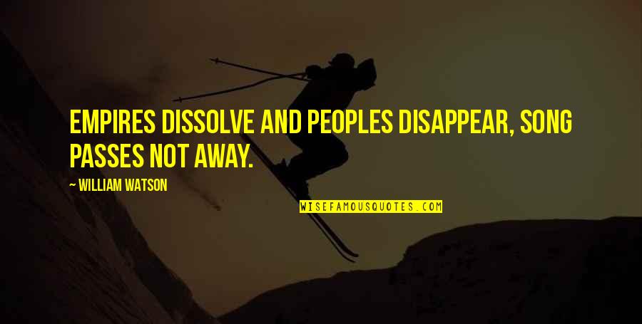 Acrophobic Suffix Quotes By William Watson: Empires dissolve and peoples disappear, song passes not Acrophobic Suffix Quotes By William Watson: Empires dissolve and peoples disappear, song passes not