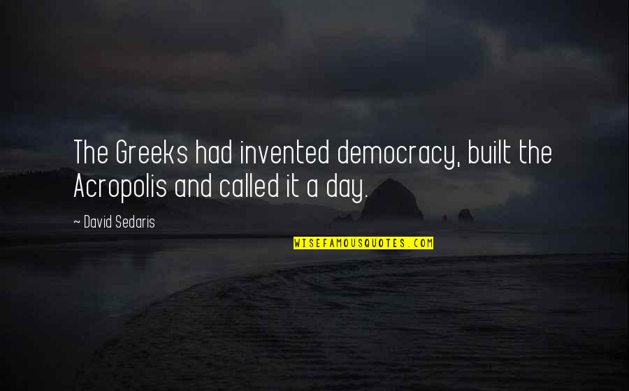 Acropolis Quotes By David Sedaris: The Greeks had invented democracy, built the Acropolis