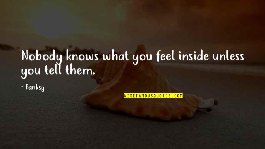 Acropolisspacecenter Quotes By Banksy: Nobody knows what you feel inside unless you