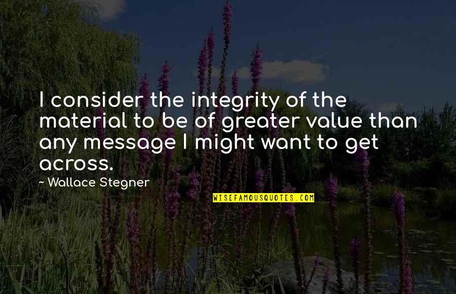 Across Quotes By Wallace Stegner: I consider the integrity of the material to