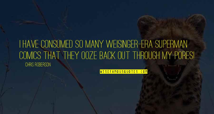 Across The Barricades Quotes By Chris Roberson: I have consumed so many Weisinger-era Superman comics Across The Barricades Quotes By Chris Roberson: I have consumed so many Weisinger-era Superman comics