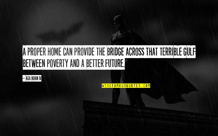 Across The Bridge Quotes By Aga Khan IV: A proper home can provide the bridge across