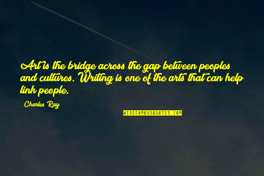 Across The Bridge Quotes By Charles Ray: Art is the bridge across the gap between Across The Bridge Quotes By Charles Ray: Art is the bridge across the gap between