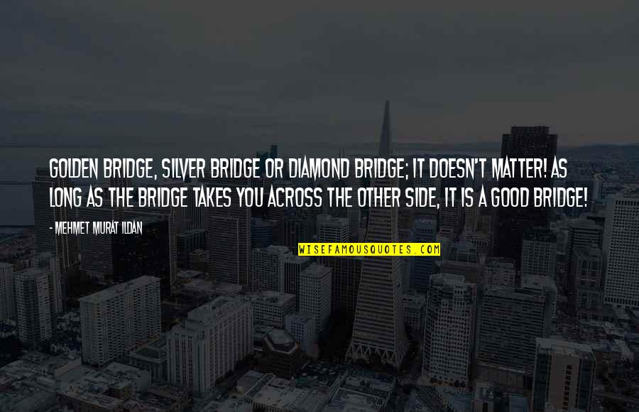 Across The Bridge Quotes By Mehmet Murat Ildan: Golden bridge, silver bridge or diamond bridge; it