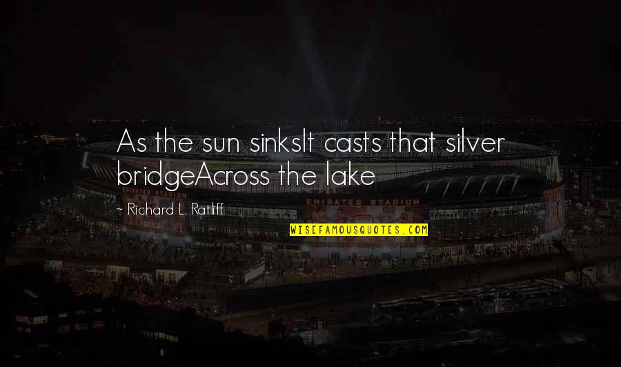 Across The Bridge Quotes By Richard L. Ratliff: As the sun sinksIt casts that silver bridgeAcross