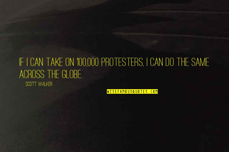 Across The Globe Quotes By Scott Walker: If I can take on 100,000 protesters, I