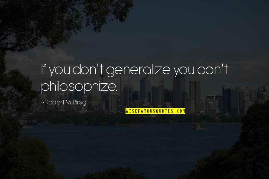 Across The Miles Quotes By Robert M. Pirsig: If you don't generalize you don't philosophize.